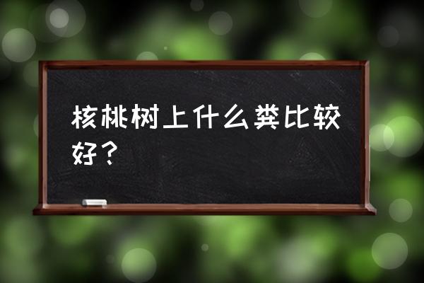 山核桃施什么肥料最好 核桃树上什么粪比较好？