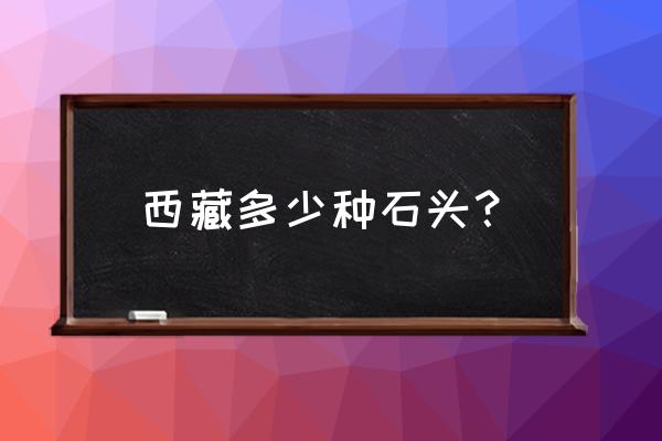 藏区路旁堆的石头是什么 西藏多少种石头？