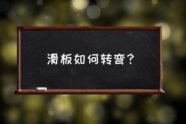 滑板online分步骤教学 滑板如何转弯？