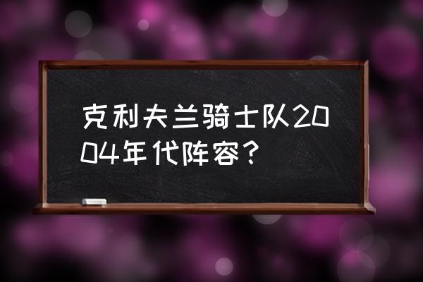 2017-18赛季骑士队阵容 克利夫兰骑士队2004年代阵容？