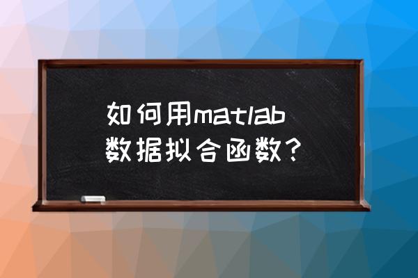 matlab神经网络拟合怎么查看结果 如何用matlab数据拟合函数？