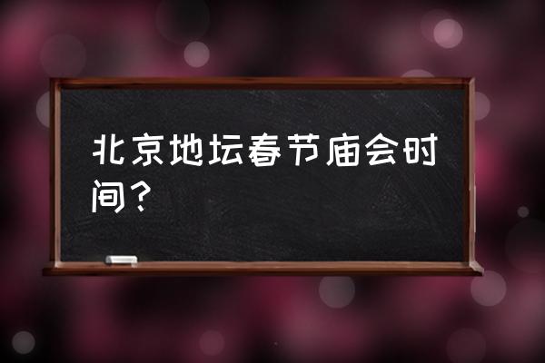 地坛公园一日游 北京地坛春节庙会时间？