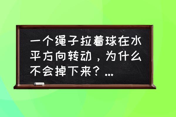 自制循环旋转小球教程 一个绳子拉着球在水平方向转动，为什么不会掉下来？它有向下重力啊？