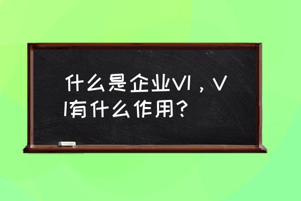 什么是企业vi设计包括哪些方面 什么是企业VI，VI有什么作用？