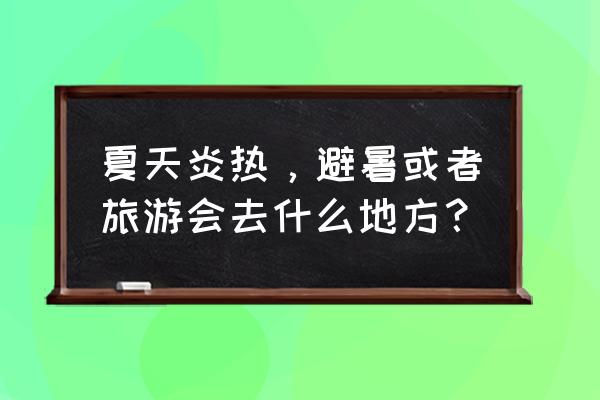 长乐金沙滩攻略 夏天炎热，避暑或者旅游会去什么地方？