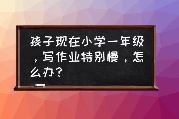 如何让孩子独立快速完成作业 孩子现在小学一年级，写作业特别慢，怎么办？