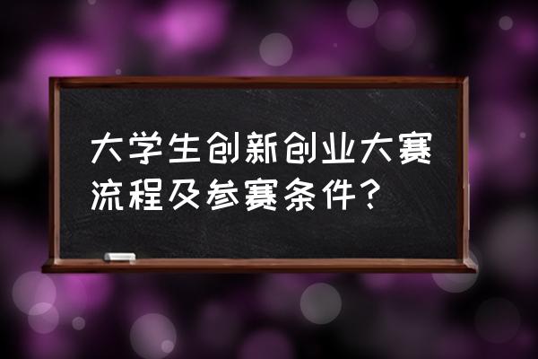 大学生应该如何参与创业 大学生创新创业大赛流程及参赛条件？