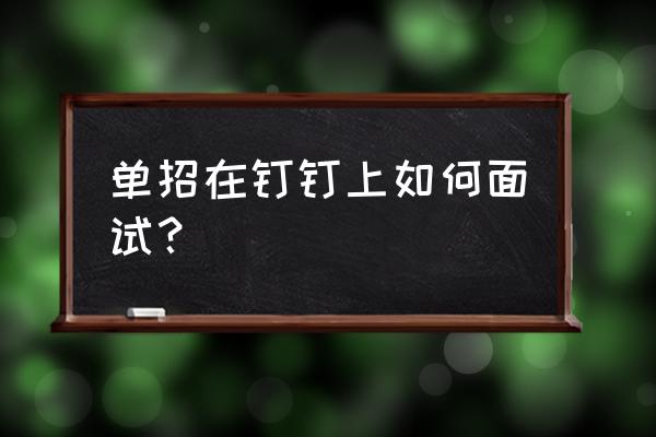 如何用钉钉模拟考研复试 单招在钉钉上如何面试？