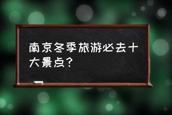 南京主要景点有哪些地方 南京冬季旅游必去十大景点？