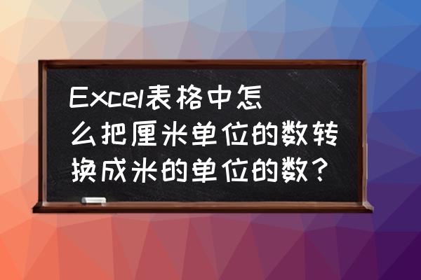 excel表格数字后如何快速添加单位 Excel表格中怎么把厘米单位的数转换成米的单位的数？