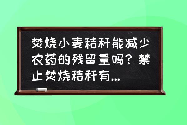 秸秆焚烧对人有哪些危害 焚烧小麦秸秆能减少农药的残留量吗？禁止焚烧秸秆有哪些利弊？