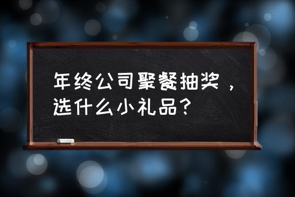 公司年会抽奖送什么礼物合适 年终公司聚餐抽奖，选什么小礼品？