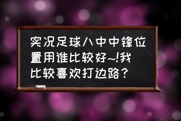 足球中锋的位置和打法 实况足球八中中锋位置用谁比较好~!我比较喜欢打边路？