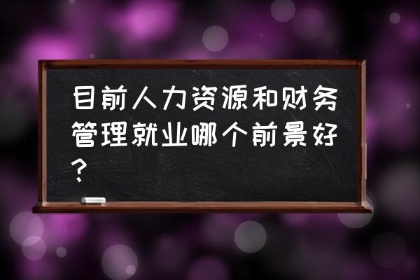 管理会计与财务会计的联系可归纳 目前人力资源和财务管理就业哪个前景好？