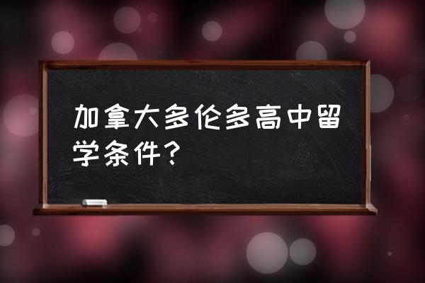 想要留学加拿大你怎么准备成绩单 加拿大多伦多高中留学条件？