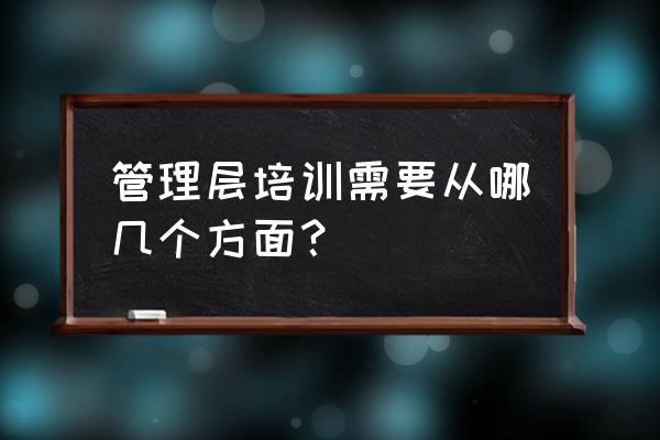 战略导向的企业高管培训从哪里找 管理层培训需要从哪几个方面？