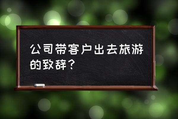 旅游新闻播报三分钟开场白 公司带客户出去旅游的致辞？