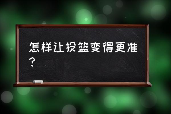 初学者如何在罚球线投篮投得更准 怎样让投篮变得更准？