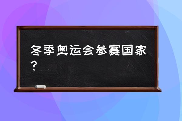 2022冬奥会参赛国家列表 冬季奥运会参赛国家？