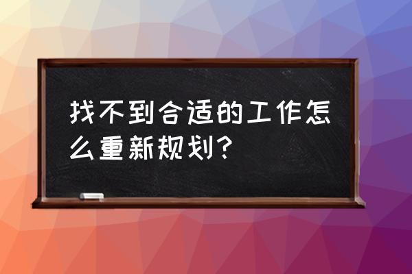 找工作不要想太多 找不到合适的工作怎么重新规划？