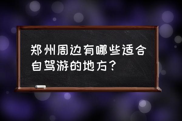 郑州旅游地点哪里好玩 郑州周边有哪些适合自驾游的地方？