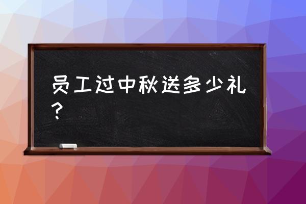 中秋节在公司准备什么礼物给员工 员工过中秋送多少礼？