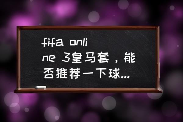 fifaonline3顶级后腰 fifa online 3皇马套，能否推荐一下球员及阵容？