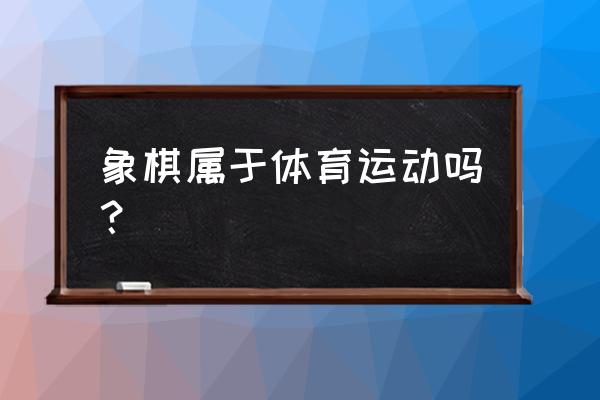 象棋的文化简介 象棋属于体育运动吗？