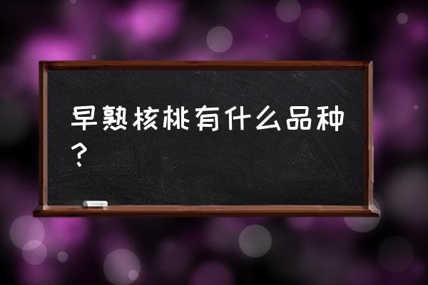 矮化早熟苹果苗有哪些 早熟核桃有什么品种？