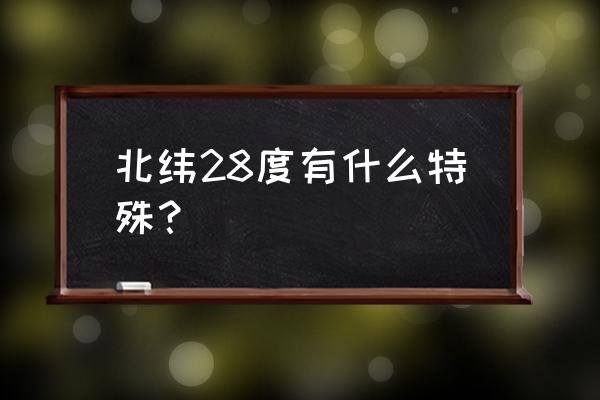 北纬三十度神秘之处 北纬28度有什么特殊？