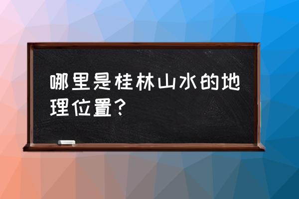 桂林旅游的自然地理条件是怎样的 哪里是桂林山水的地理位置？