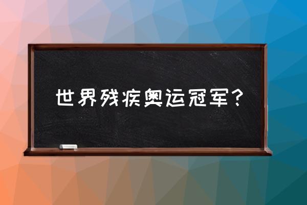 最近的一次残疾人奥运会是哪一年 世界残疾奥运冠军？