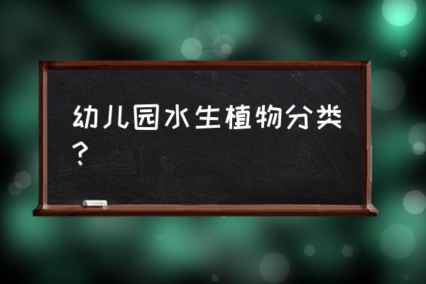 水葫芦怎么固定最好 幼儿园水生植物分类？