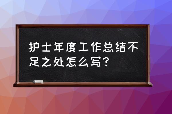 年终工作汇报怎么写好 护士年度工作总结不足之处怎么写？