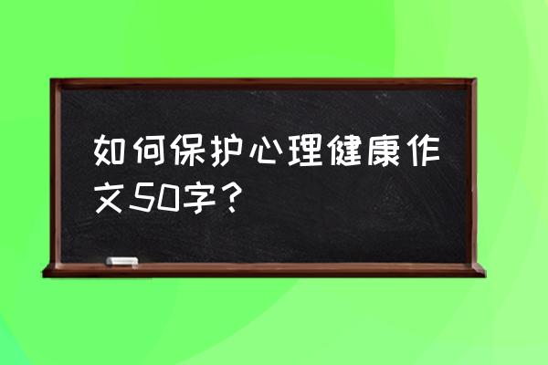 青少年如何拥有真正的心理健康 如何保护心理健康作文50字？