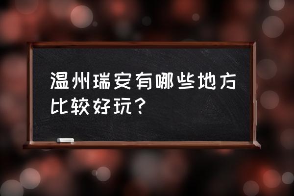 瑞安必去的十大景点 温州瑞安有哪些地方比较好玩？