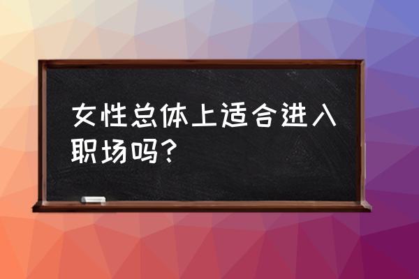 女性职场困境解决方法 女性总体上适合进入职场吗？