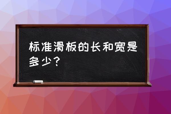 滑板初学者选长还是选短 标准滑板的长和宽是多少？