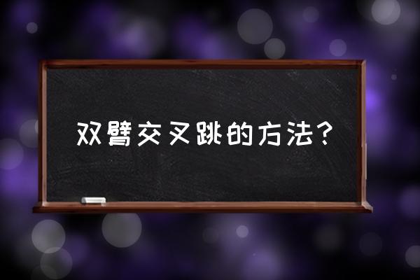 交叉跳怎么一分钟跳100个 双臂交叉跳的方法？