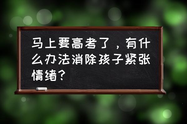 怎样帮孩子克服高考后焦虑 马上要高考了，有什么办法消除孩子紧张情绪？