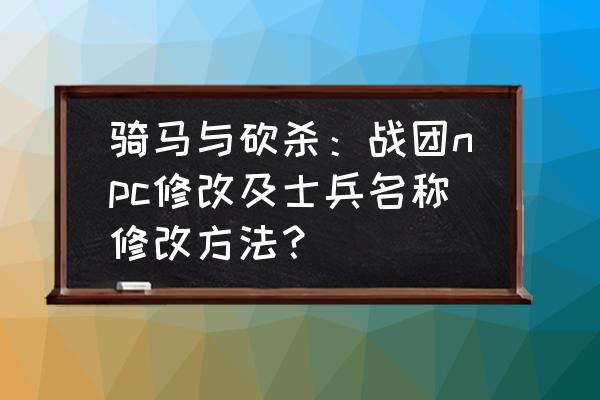 魔球修改器怎么样设置路径 骑马与砍杀：战团npc修改及士兵名称修改方法？