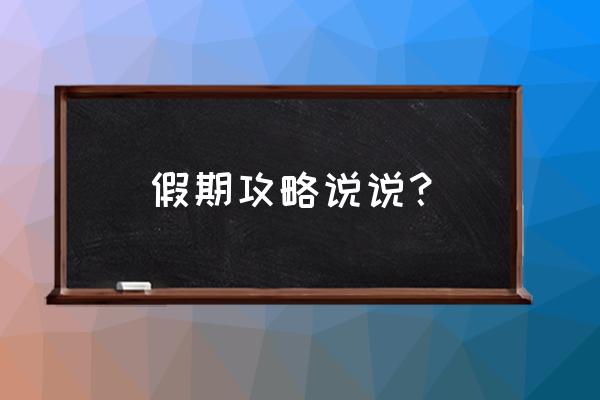 今年假期攻略 假期攻略说说？