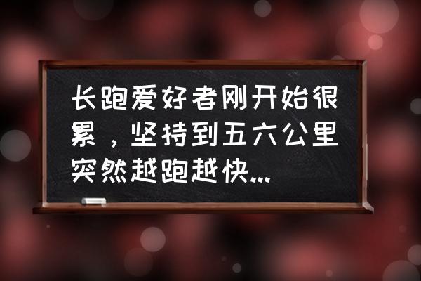 跑步中很累要坚持还是放弃 长跑爱好者刚开始很累，坚持到五六公里突然越跑越快，这是怎么回事？