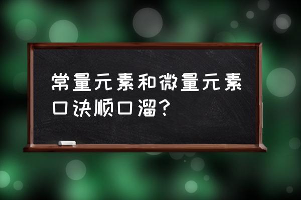 初三化学元素表26个口诀含字母 常量元素和微量元素口诀顺口溜？