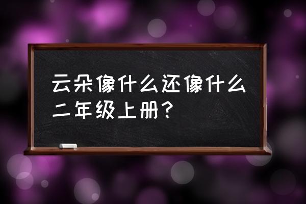 一年级白云像什么还像什么 云朵像什么还像什么二年级上册？