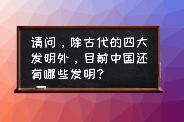 罗伞树盆栽 请问，除古代的四大发明外，目前中国还有哪些发明？