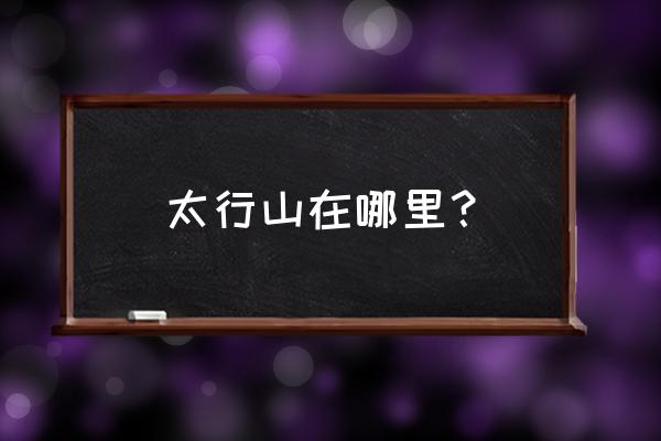 太行山到底属于哪个省 太行山在哪里？