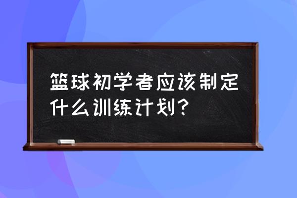 新手要怎么选择篮球呢 篮球初学者应该制定什么训练计划？