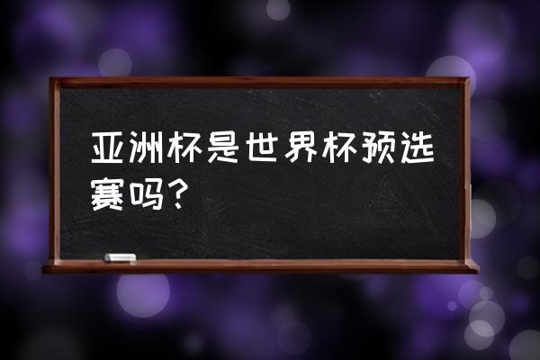 世预赛12强赛国足阿曼直播回放 亚洲杯是世界杯预选赛吗？