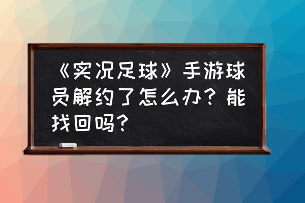 实况足球球员解约能找回来吗 《实况足球》手游球员解约了怎么办？能找回吗？